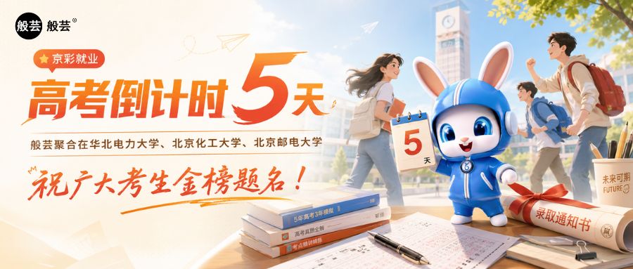京彩就业｜高考倒计时5天，般芸聚合在华北电力大学、北京化工大学、北京邮电大学 祝广大考生金榜题名！